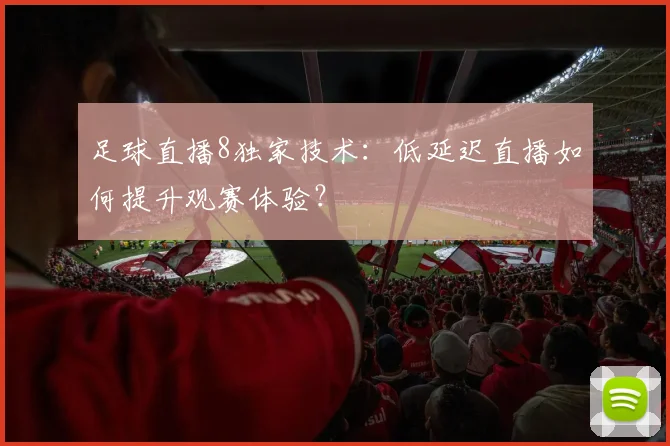 足球直播8独家技术:低延迟直播如何提升观赛体验?