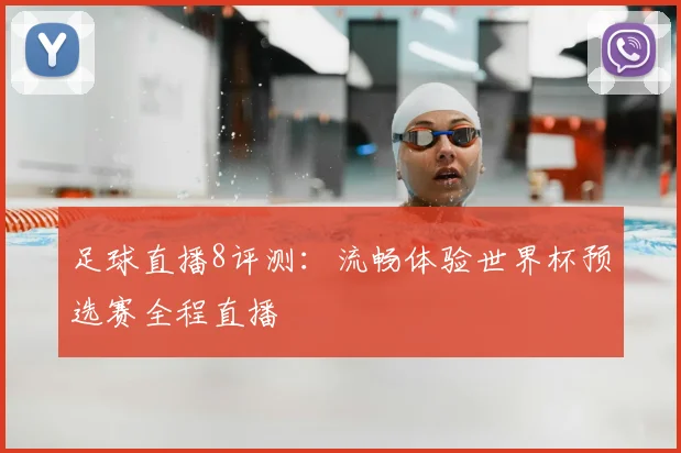 足球直播8评测:流畅体验世界杯预选赛全程直播