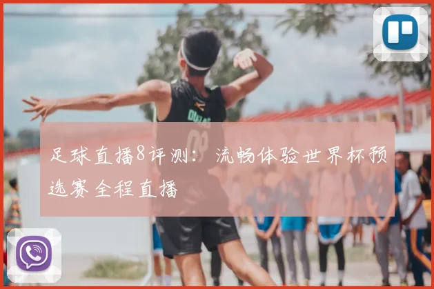 足球直播8评测：流畅体验世界杯预选赛全程直播