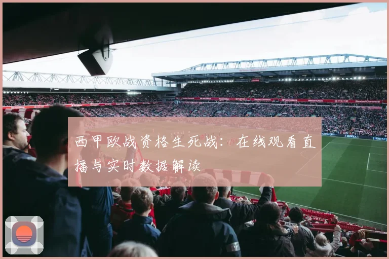 西甲欧战资格生死战：在线观看直播与实时数据解读