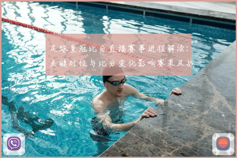 足球皇冠比分直播赛事进程解读:关键对位与比分变化影响赛果及战术安排