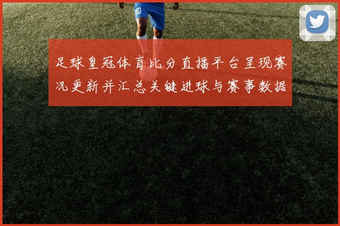 足球皇冠体育比分直播平台呈现赛况更新并汇总关键进球与赛事数据供球迷查阅
