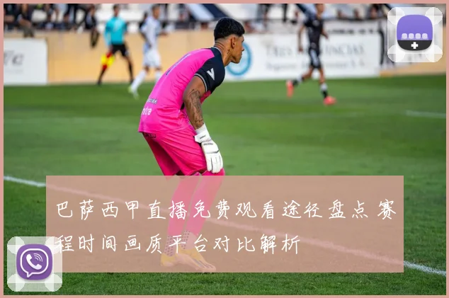 巴萨西甲直播免费观看途径盘点 赛程时间画质平台对比解析