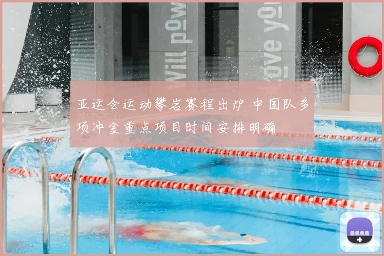 亚运会运动攀岩赛程出炉 中国队多项冲金重点项目时间安排明确